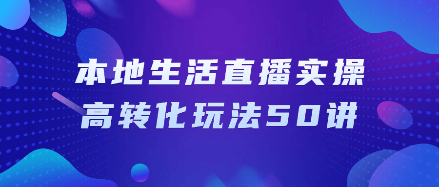 本地生活直播实操高转化玩法50讲-趣奇资源网-第5张图片