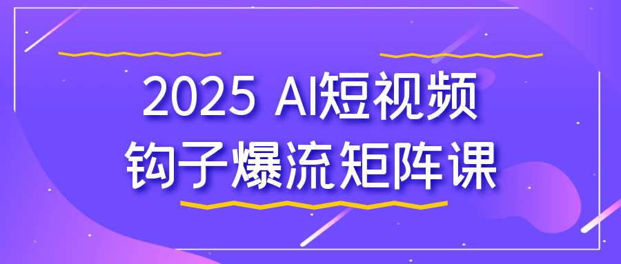 2025 AI短视频钩子爆流矩阵课-趣奇资源网-第5张图片