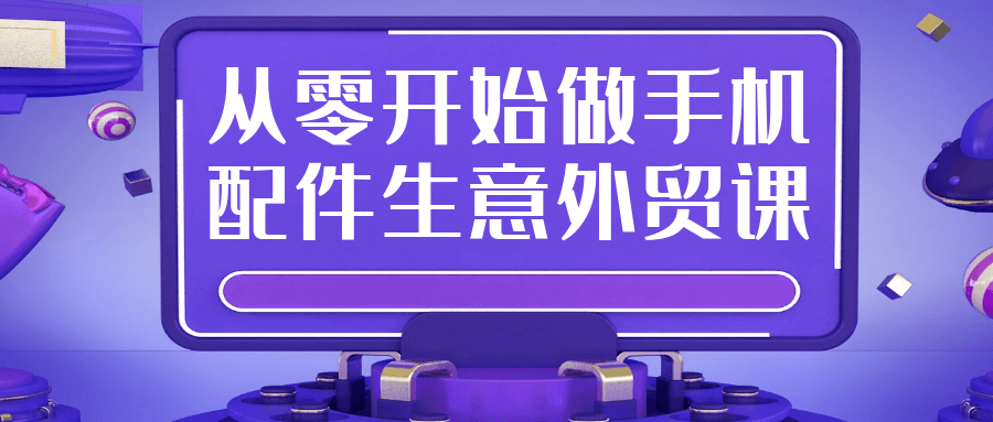 从零开始做手机配件生意外贸课-趣奇资源网-第5张图片
