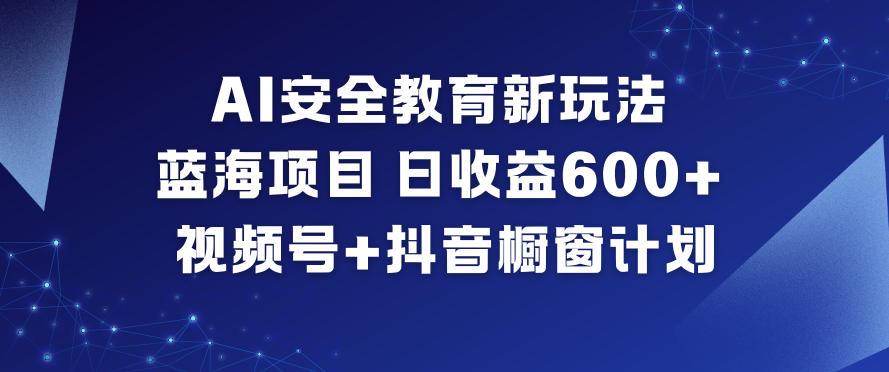 AI安全教育新玩法,蓝海项目,日收益6张+,视频号+抖音橱窗计划 AI安全教育新玩法,蓝海项目,日收益6张+,视频号+抖音橱窗计划