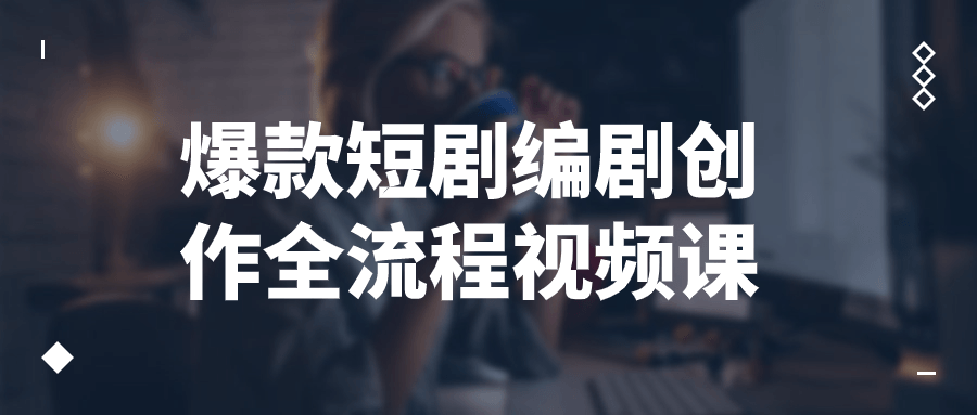 爆款短剧编剧创作全流程视频课-趣奇资源网-第5张图片