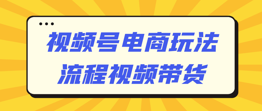 视频号电商玩法流程视频带货-趣奇资源网-第5张图片 视频号电商玩法流程视频带货-趣奇资源网-第5张图片