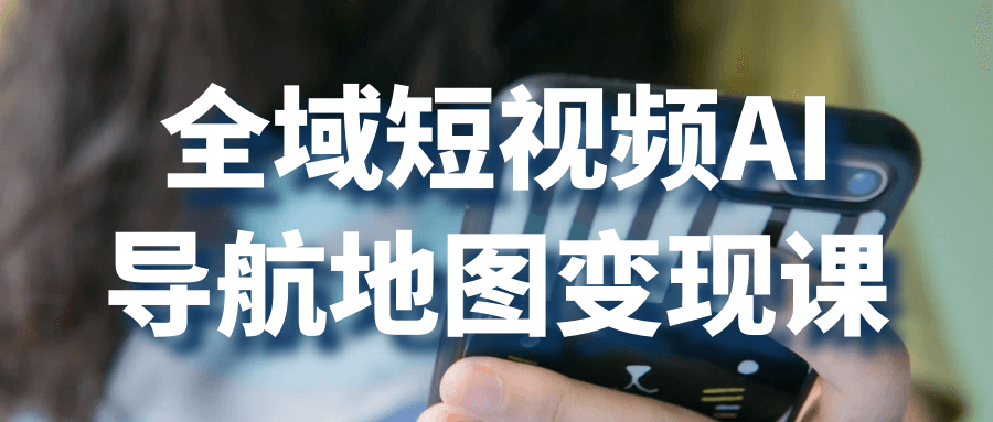 全域短视频AI导航地图变现课-趣奇资源网-第5张图片