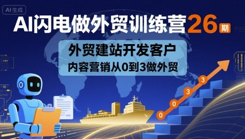 AI闪电做外贸训练营26期，外贸建站开发客户内容营销从0到3做外贸