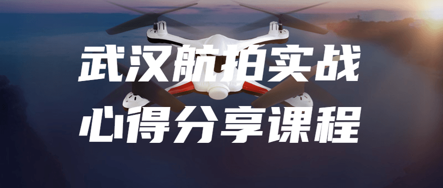 武汉航拍实战心得分享课程-趣奇资源网-第5张图片