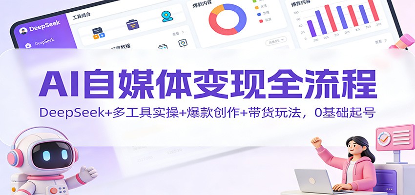 AI自媒体变现全流程:DeepSeek+多工具实操+爆款创作+带货玩法,0基础起号 AI自媒体变现全流程:DeepSeek+多工具实操+爆款创作+带货玩法,0基础起号