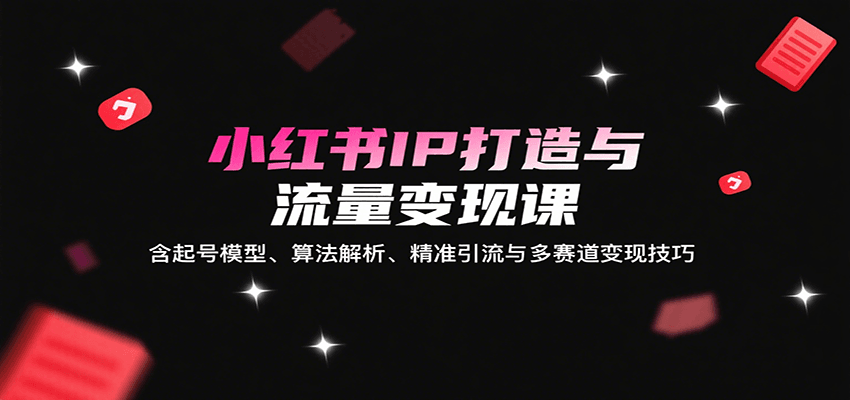 图片[1]-小红书IP打造与流量变现课：含起号模型、算法解析、精准引流与多赛道变现技巧-网创之家