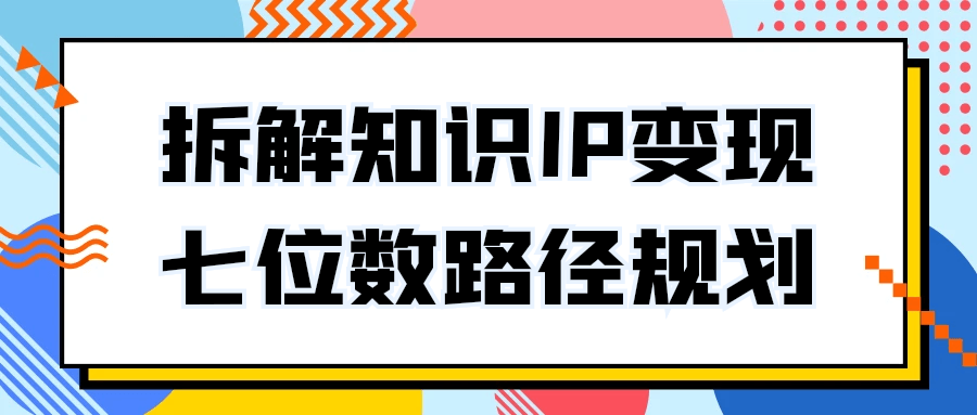 拆解知识IP变现七位数路径规划-趣奇资源网-第5张图片