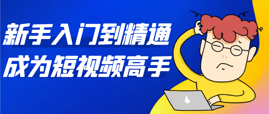 新手入门到精通成为短视频高手-趣奇资源网-第5张图片