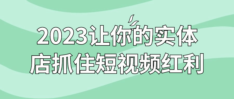 2023让你的实体店抓住短视频红利-趣奇资源网-第5张图片